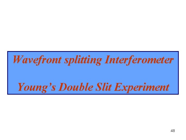 Wavefront splitting Interferometer Young’s Double Slit Experiment 48 