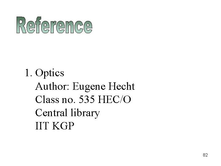 1. Optics Author: Eugene Hecht Class no. 535 HEC/O Central library IIT KGP 82