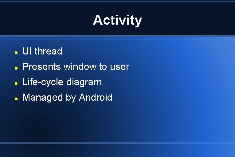 Activity UI thread Presents window to user Life-cycle diagram Managed by Android 
