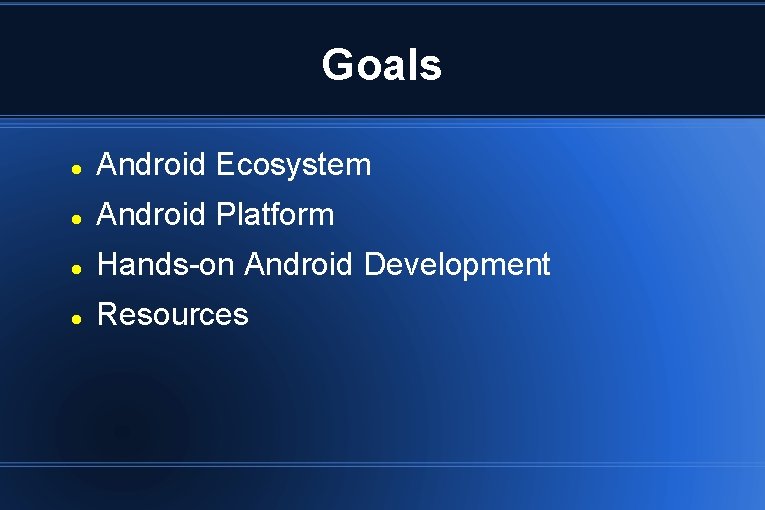 Goals Android Ecosystem Android Platform Hands-on Android Development Resources 