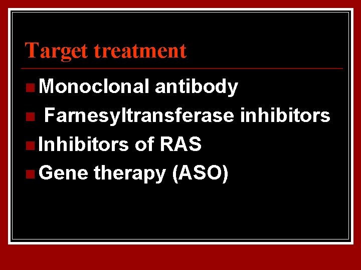 Target treatment n Monoclonal antibody n Farnesyltransferase inhibitors n Inhibitors of RAS n Gene