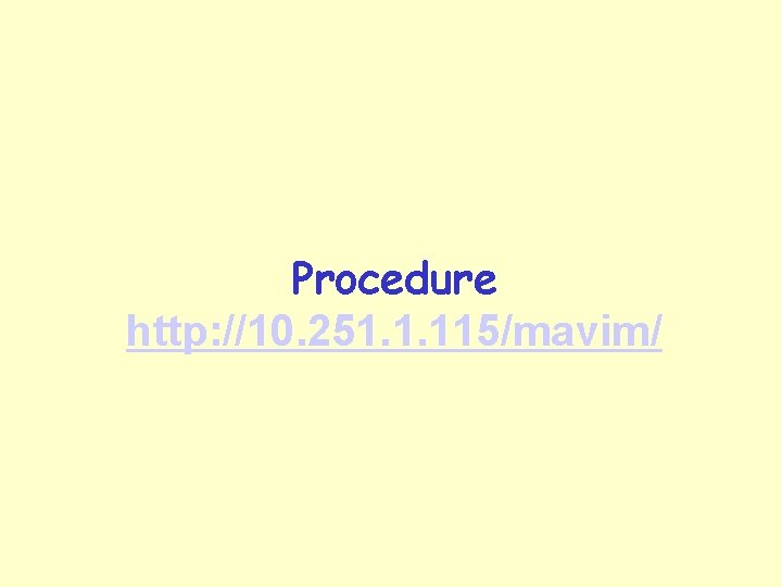 Procedure http: //10. 251. 1. 115/mavim/ 
