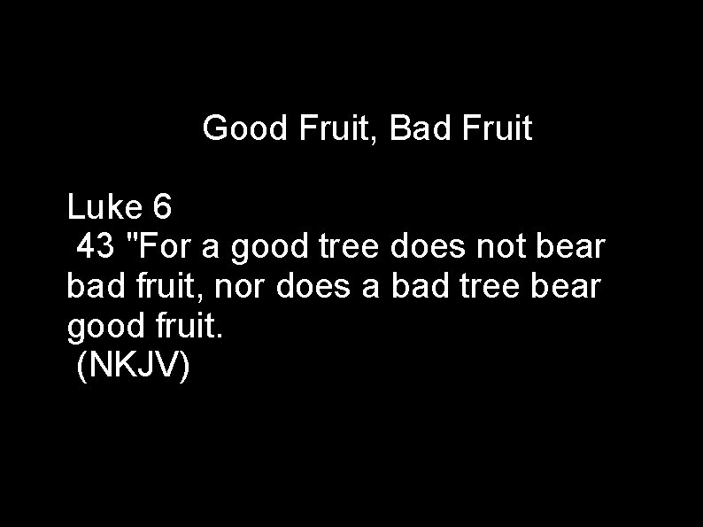 Good Fruit, Bad Fruit Luke 6 43 "For a good tree does not bear