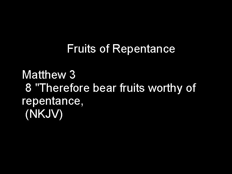 Fruits of Repentance Matthew 3 8 "Therefore bear fruits worthy of repentance, (NKJV) 