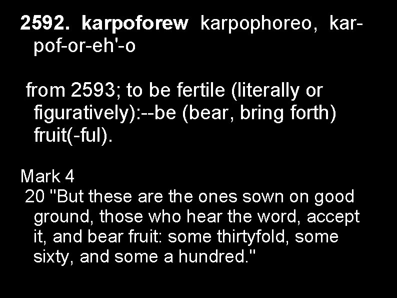 2592. karpoforew karpophoreo, karpof-or-eh'-o from 2593; to be fertile (literally or figuratively): --be (bear,