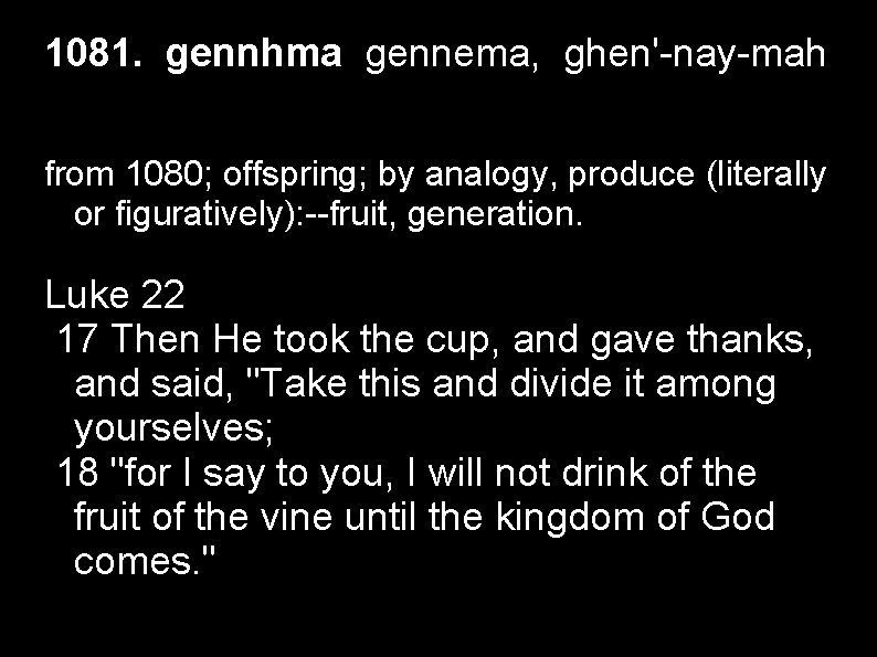 1081. gennhma gennema, ghen'-nay-mah from 1080; offspring; by analogy, produce (literally or figuratively): --fruit,