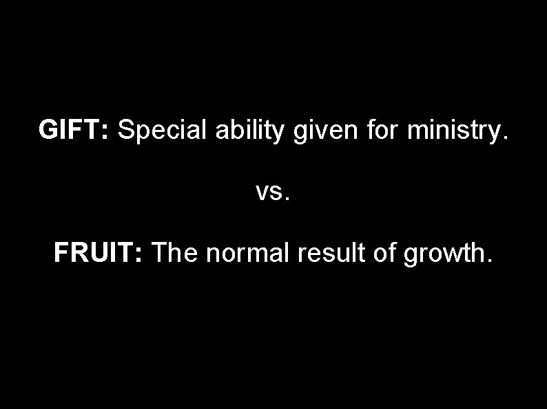 GIFT: Special ability given for ministry. vs. FRUIT: The normal result of growth. 