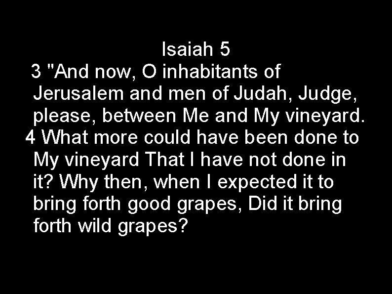 Isaiah 5 3 "And now, O inhabitants of Jerusalem and men of Judah, Judge,