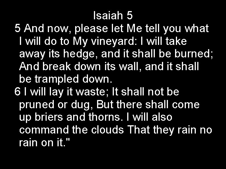 Isaiah 5 5 And now, please let Me tell you what I will do