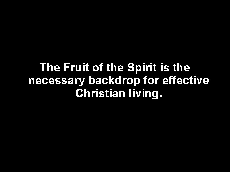 The Fruit of the Spirit is the necessary backdrop for effective Christian living. 