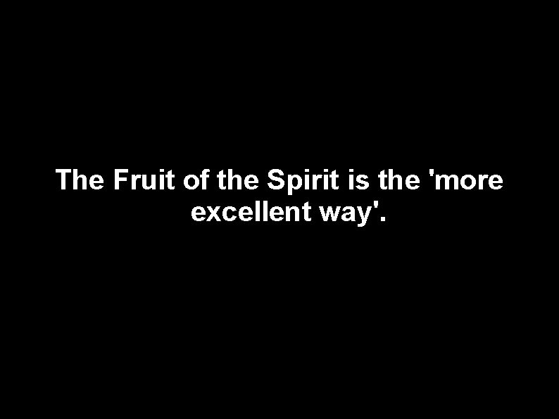 The Fruit of the Spirit is the 'more excellent way'. 