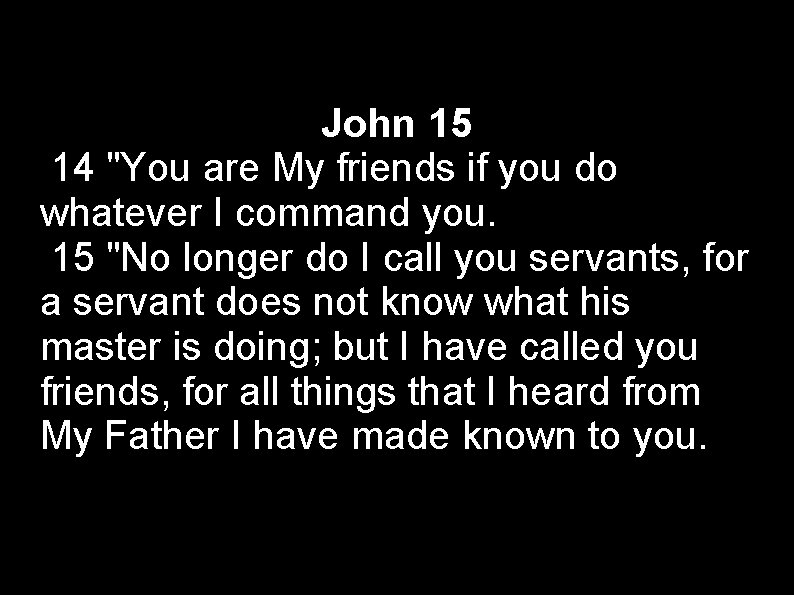 John 15 14 "You are My friends if you do whatever I command you.