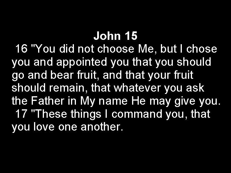 John 15 16 "You did not choose Me, but I chose you and appointed