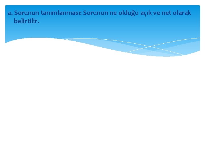 a. Sorunun tanımlanması: Sorunun ne olduğu açık ve net olarak belirtilir. 