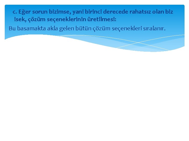 c. Eğer sorun bizimse, yani birinci derecede rahatsız olan biz isek, çözüm seçeneklerinin üretilmesi: