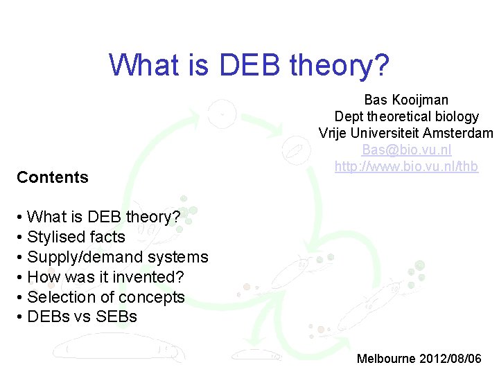 What is DEB theory? Contents Bas Kooijman Dept theoretical biology Vrije Universiteit Amsterdam Bas@bio.