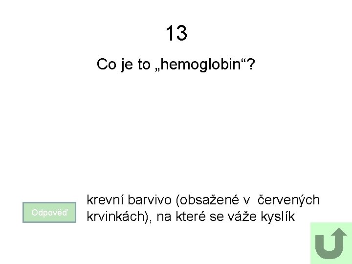 13 Co je to „hemoglobin“? Odpověď krevní barvivo (obsažené v červených krvinkách), na které