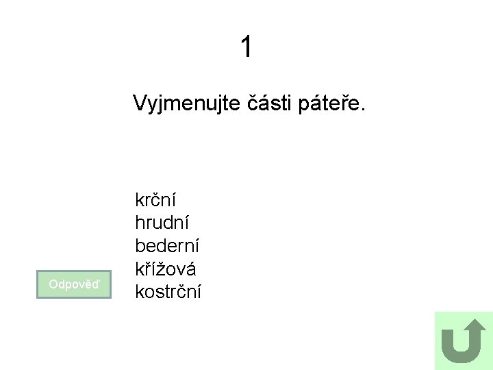 1 Vyjmenujte části páteře. Odpověď krční hrudní bederní křížová kostrční 