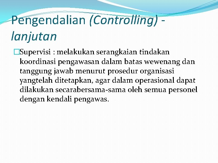 Pengendalian (Controlling) lanjutan �Supervisi : melakukan serangkaian tindakan koordinasi pengawasan dalam batas wewenang dan