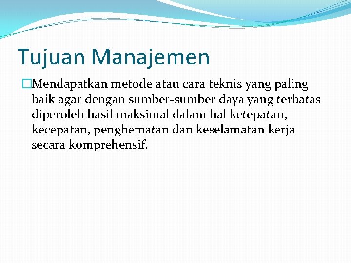 Tujuan Manajemen �Mendapatkan metode atau cara teknis yang paling baik agar dengan sumber-sumber daya