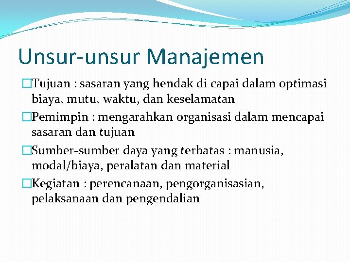 Unsur-unsur Manajemen �Tujuan : sasaran yang hendak di capai dalam optimasi biaya, mutu, waktu,