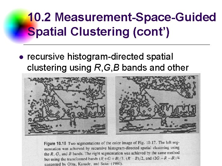10. 2 Measurement-Space-Guided Spatial Clustering (cont’) l recursive histogram-directed spatial clustering using R, G,