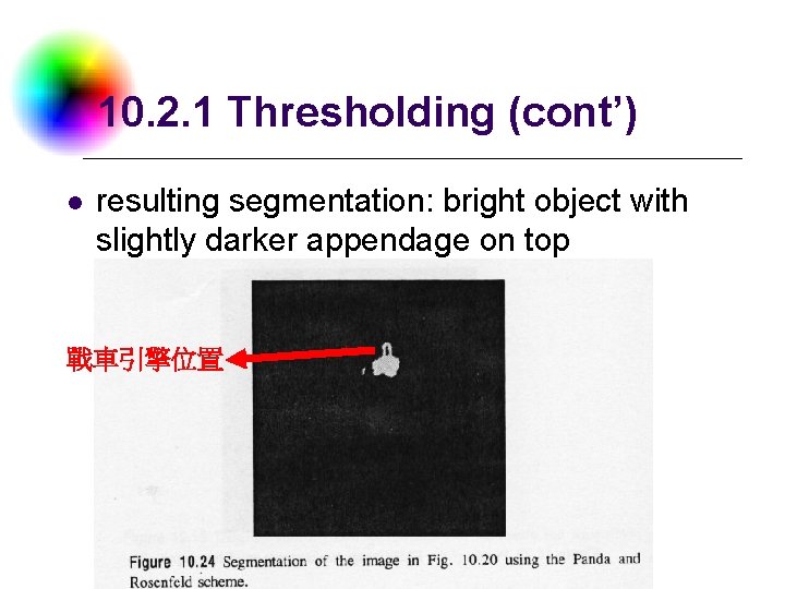 10. 2. 1 Thresholding (cont’) l resulting segmentation: bright object with slightly darker appendage