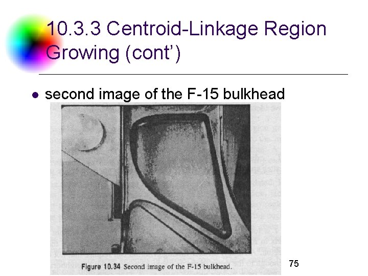 10. 3. 3 Centroid-Linkage Region Growing (cont’) l second image of the F-15 bulkhead