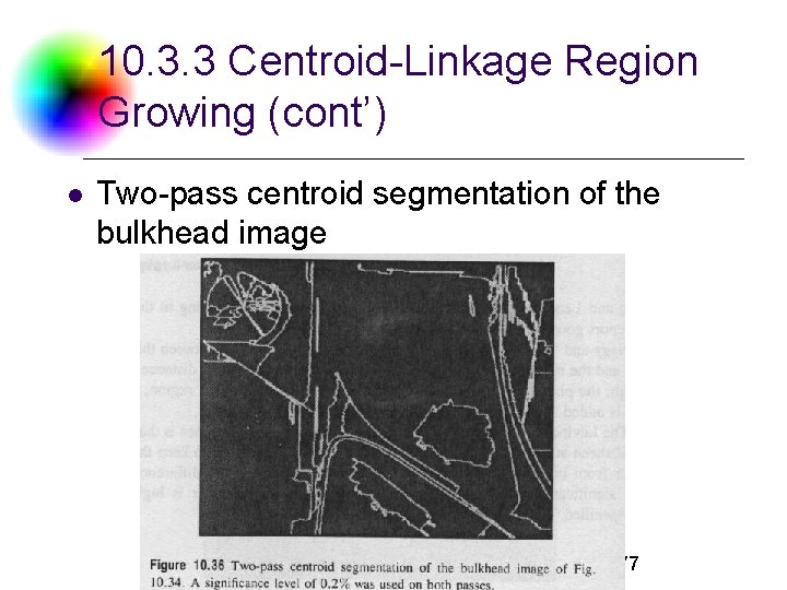 10. 3. 3 Centroid-Linkage Region Growing (cont’) l Two-pass centroid segmentation of the bulkhead