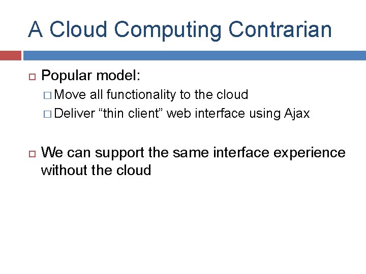A Cloud Computing Contrarian Popular model: � Move all functionality to the cloud �