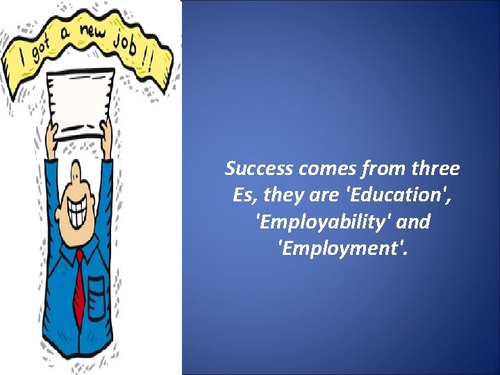 Success comes from three Es, they are 'Education', 'Employability' and 'Employment'. 