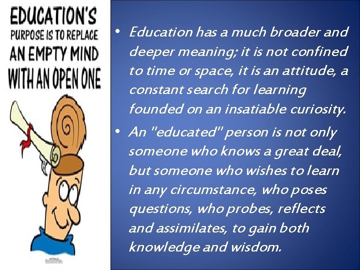  • Education has a much broader and deeper meaning; it is not confined