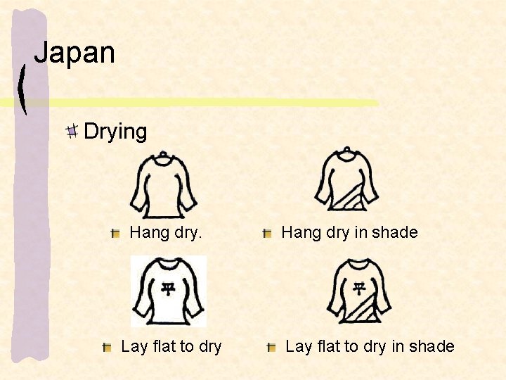 Japan Drying Hang dry. Lay flat to dry Hang dry in shade Lay flat