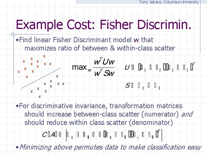 Tony Jebara, Columbia University Example Cost: Fisher Discrimin. • Find linear Fisher Discriminant model