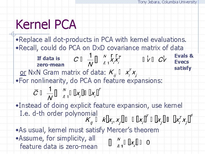 Tony Jebara, Columbia University Kernel PCA • Replace all dot-products in PCA with kernel