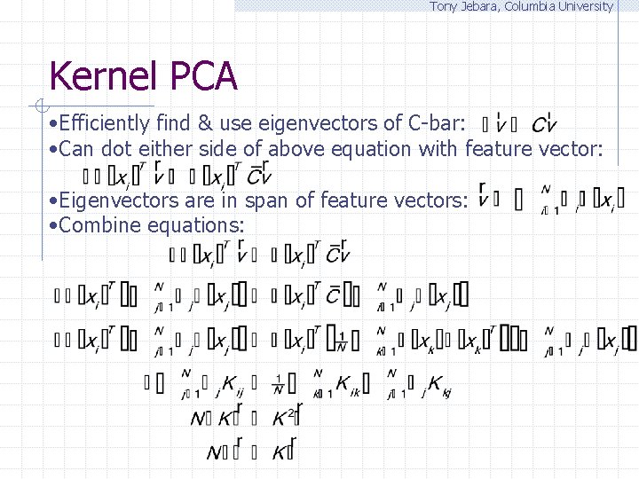 Tony Jebara, Columbia University Kernel PCA • Efficiently find & use eigenvectors of C-bar: