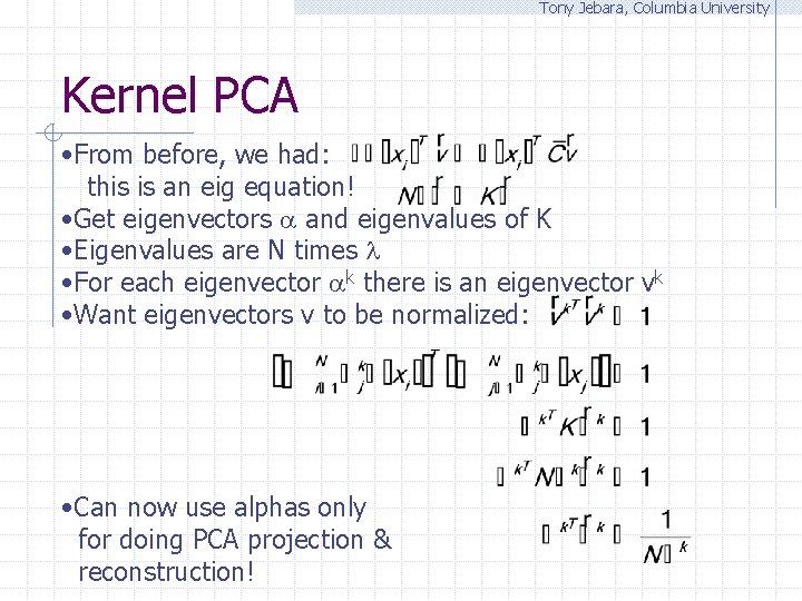 Tony Jebara, Columbia University Kernel PCA • From before, we had: this is an