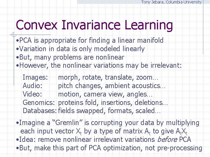 Tony Jebara, Columbia University Convex Invariance Learning • PCA is appropriate for finding a