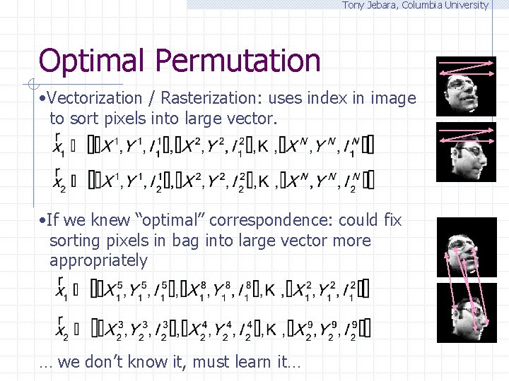 Tony Jebara, Columbia University Optimal Permutation • Vectorization / Rasterization: uses index in image