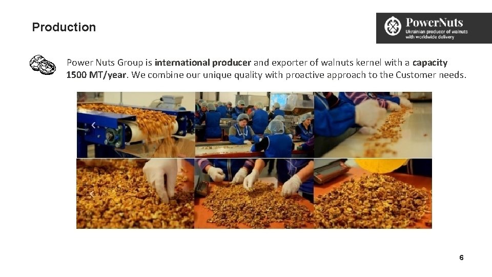 Production Power Nuts Group is international producer and exporter of walnuts kernel with a