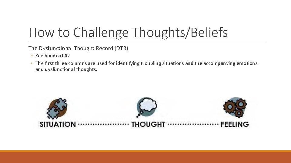 How to Challenge Thoughts/Beliefs The Dysfunctional Thought Record (DTR) ◦ See handout #2 ◦
