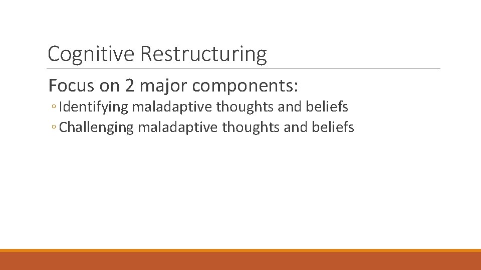 Cognitive Restructuring Focus on 2 major components: ◦ Identifying maladaptive thoughts and beliefs ◦