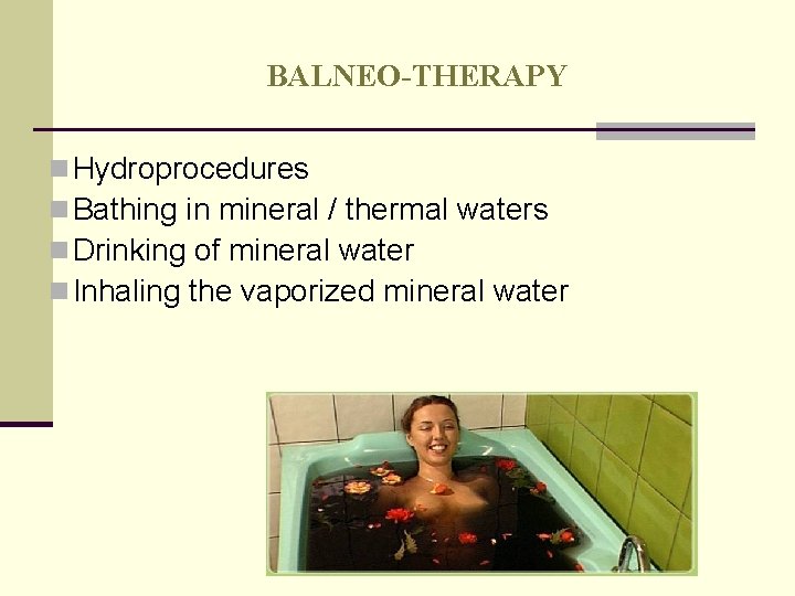 BALNEO-THERAPY n Hydroprocedures n Bathing in mineral / thermal waters n Drinking of mineral BALNEO-THERAPY n Hydroprocedures n Bathing in mineral / thermal waters n Drinking of mineral