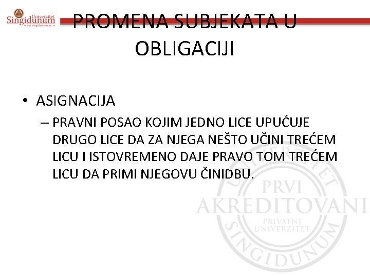 PROMENA SUBJEKATA U OBLIGACIJI • ASIGNACIJA – PRAVNI POSAO KOJIM JEDNO LICE UPUĆUJE DRUGO