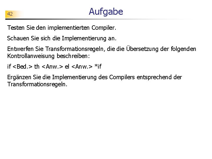 42 Aufgabe Testen Sie den implementierten Compiler. Schauen Sie sich die Implementierung an. Entwerfen