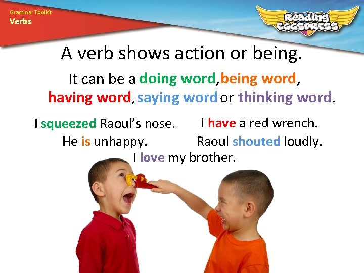 Grammar Toolkit Verbs A verb shows action or being. It can be a doing