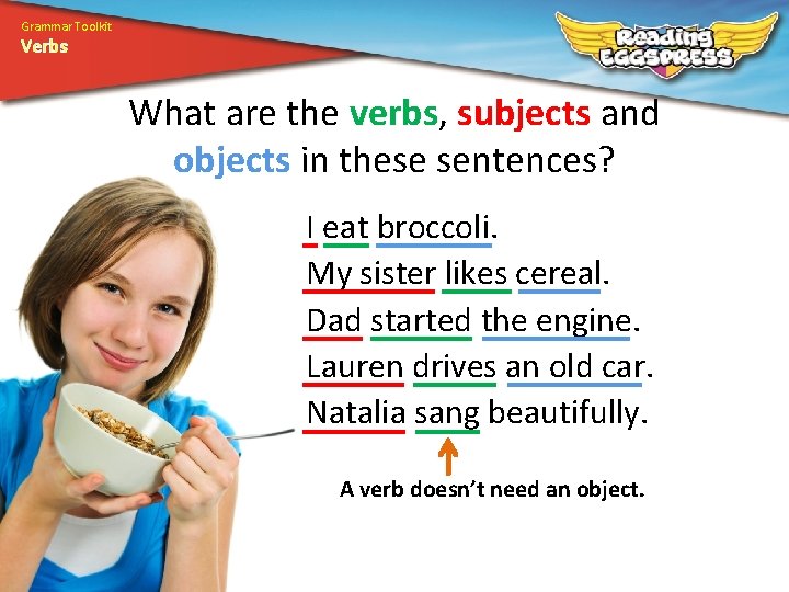 Grammar Toolkit Verbs What are the verbs, subjects and objects in these sentences? I