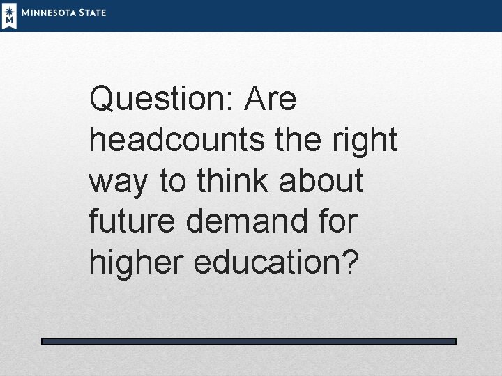 Question: Are headcounts the right way to think about future demand for higher education?