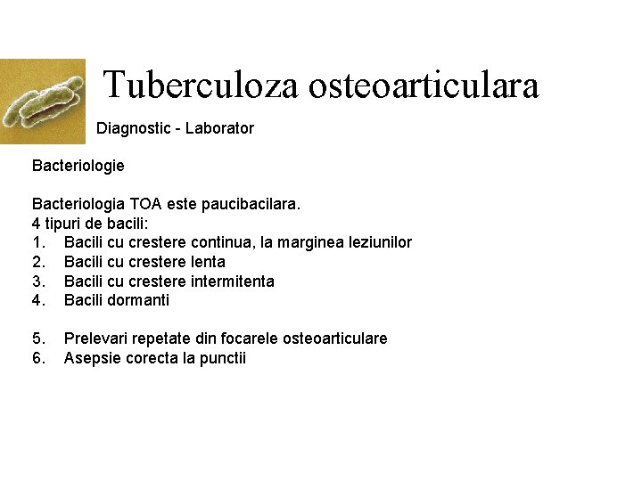 Tuberculoza osteoarticulara Diagnostic - Laborator Bacteriologie Bacteriologia TOA este paucibacilara. 4 tipuri de bacili: