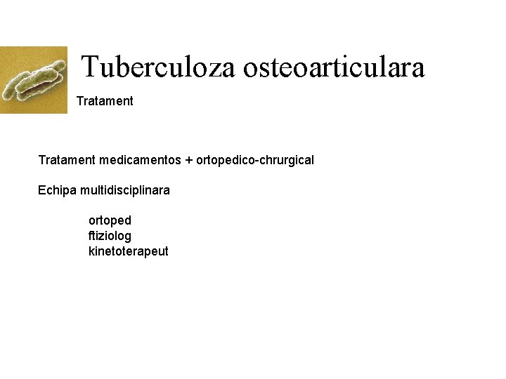 Tuberculoza osteoarticulara Tratament medicamentos + ortopedico-chrurgical Echipa multidisciplinara ortoped ftiziolog kinetoterapeut 